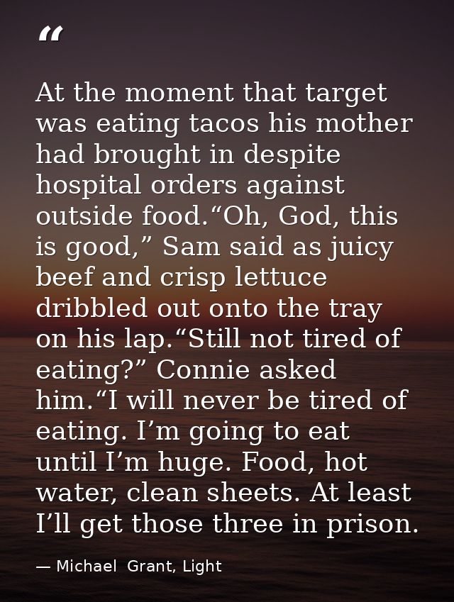 At the moment that target was eating tacos his mother had brought in despite hospital orders against outside food.“Oh, G — Michael  Grant, Light