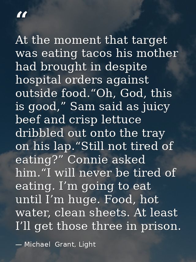 At the moment that target was eating tacos his mother had brought in despite hospital orders against outside food.“Oh, G — Michael  Grant, Light