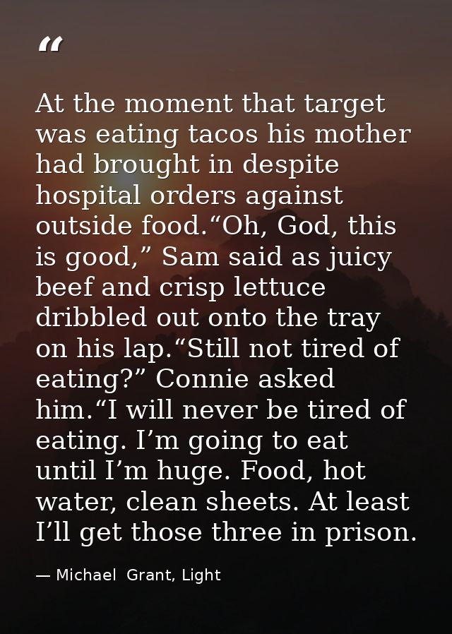 At the moment that target was eating tacos his mother had brought in despite hospital orders against outside food.“Oh, G — Michael  Grant, Light