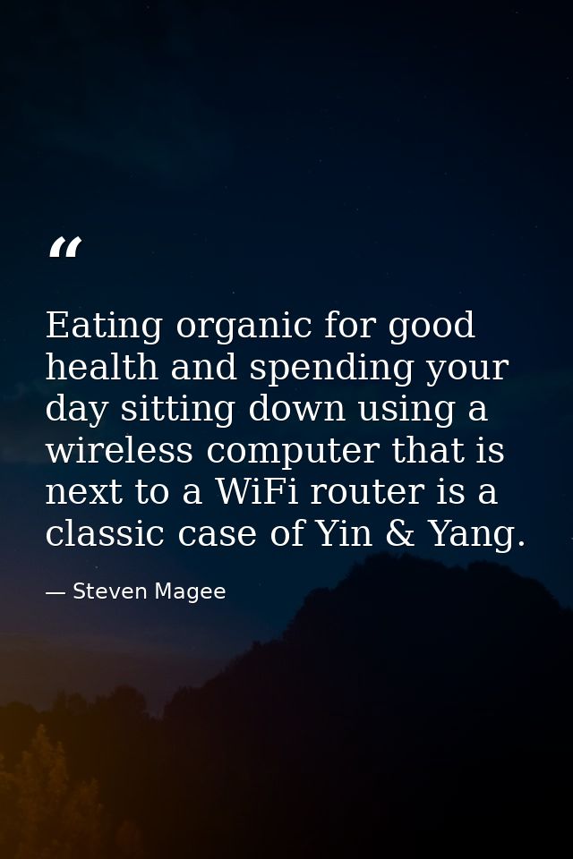 Eating organic for good health and spending your day sitting down using a wireless computer that is next to a WiFi route — Steven Magee
