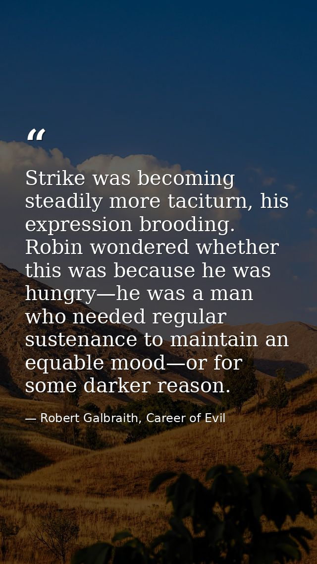 Strike was becoming steadily more taciturn, his expression brooding. Robin wondered whether this was because he was hung — Robert Galbraith, Career of Evil