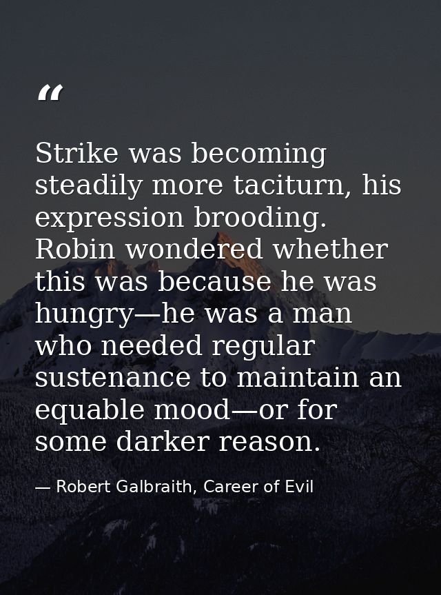 Strike was becoming steadily more taciturn, his expression brooding. Robin wondered whether this was because he was hung — Robert Galbraith, Career of Evil