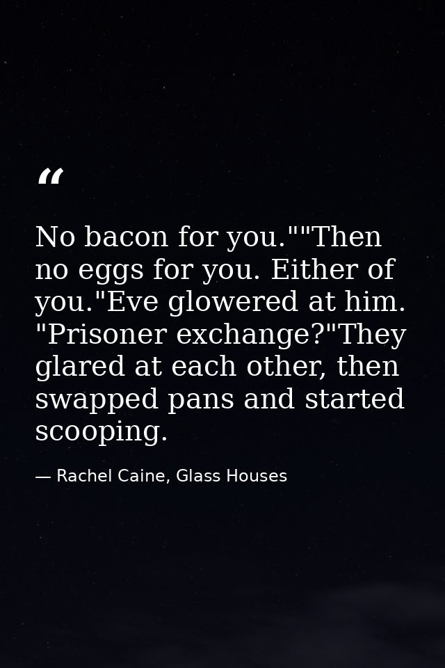 No bacon for you.""Then no eggs for you. Either of you."Eve glowered at him. "Prisoner exchange?"They glared at each oth — Rachel Caine, Glass Houses