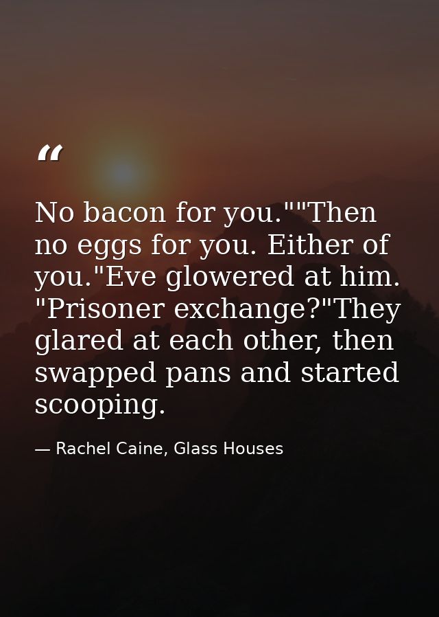 No bacon for you.""Then no eggs for you. Either of you."Eve glowered at him. "Prisoner exchange?"They glared at each oth — Rachel Caine, Glass Houses