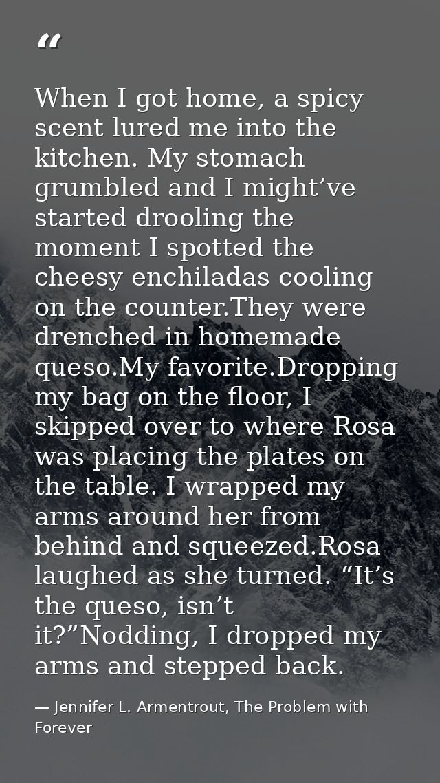 When I got home, a spicy scent lured me into the kitchen. My stomach grumbled and I might’ve started drooling the moment — Jennifer L. Armentrout, The Problem with Forever