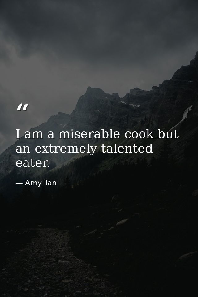 I am a miserable cook but an extremely talented eater. — Amy Tan