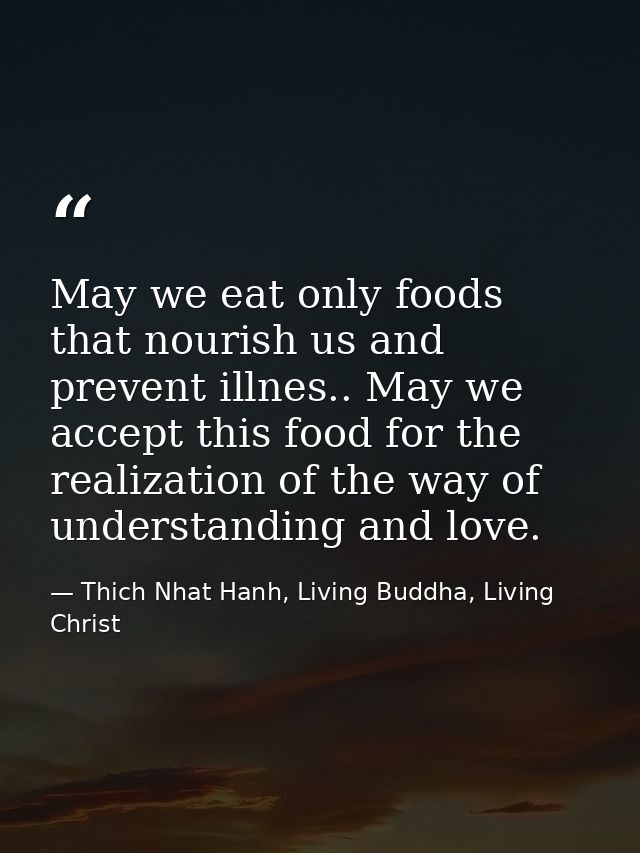 May we eat only foods that nourish us and prevent illnes.. May we accept this food for the realization of the way of und — Thich Nhat Hanh, Living Buddha, Living Christ