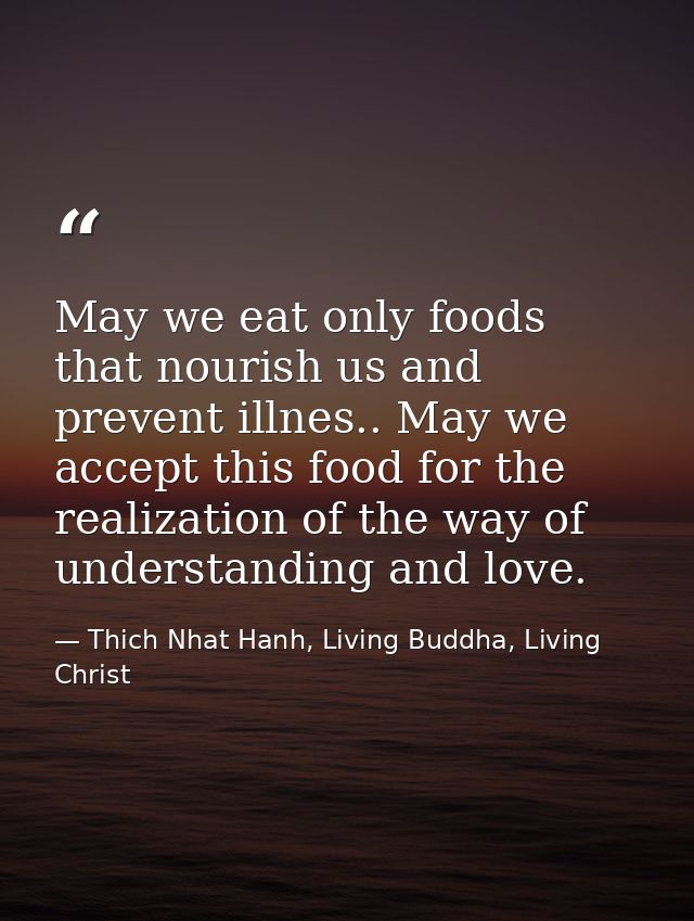 May we eat only foods that nourish us and prevent illnes.. May we accept this food for the realization of the way of und — Thich Nhat Hanh, Living Buddha, Living Christ