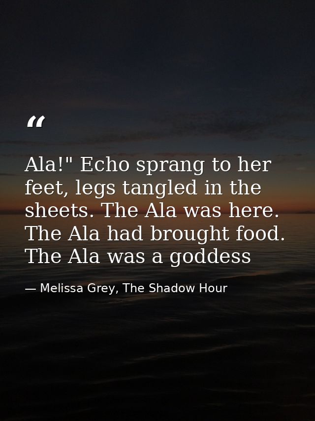 Ala!" Echo sprang to her feet, legs tangled in the sheets. The Ala was here. The Ala had brought food. The Ala was a god — Melissa Grey, The Shadow Hour