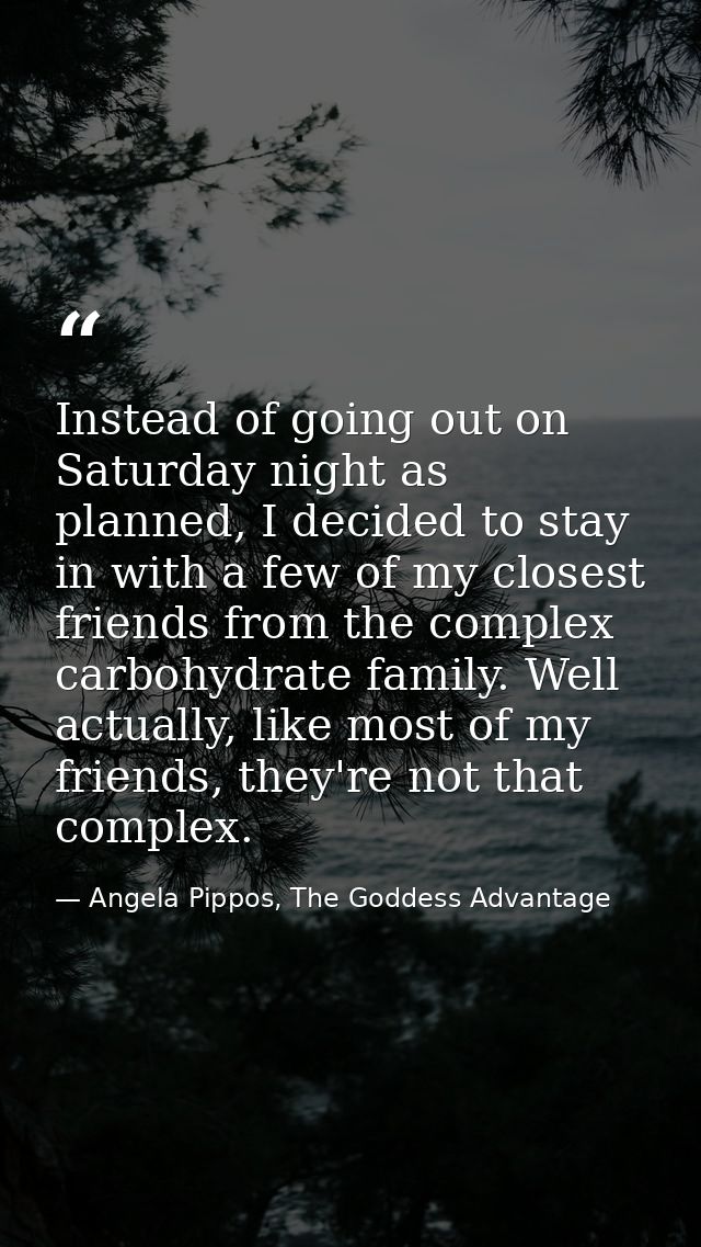 Instead of going out on Saturday night as planned, I decided to stay in with a few of my closest friends from the comple — Angela Pippos, The Goddess Advantage