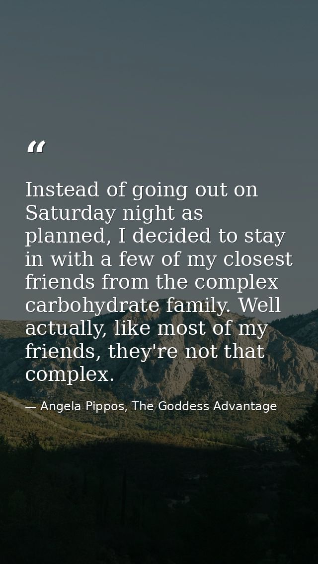 Instead of going out on Saturday night as planned, I decided to stay in with a few of my closest friends from the comple — Angela Pippos, The Goddess Advantage