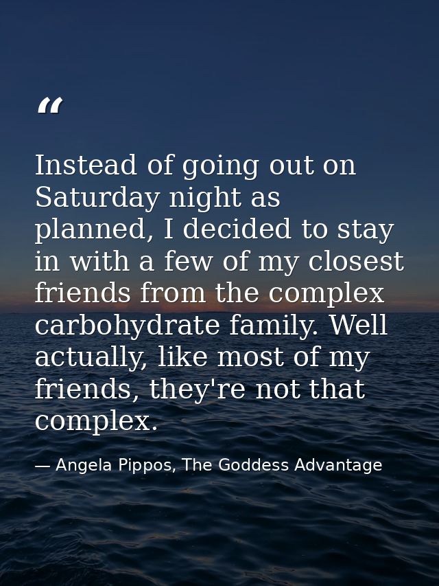 Instead of going out on Saturday night as planned, I decided to stay in with a few of my closest friends from the comple — Angela Pippos, The Goddess Advantage