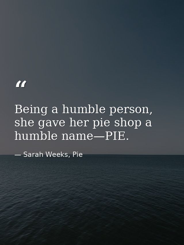 Being a humble person, she gave her pie shop a humble name—PIE. — Sarah Weeks, Pie