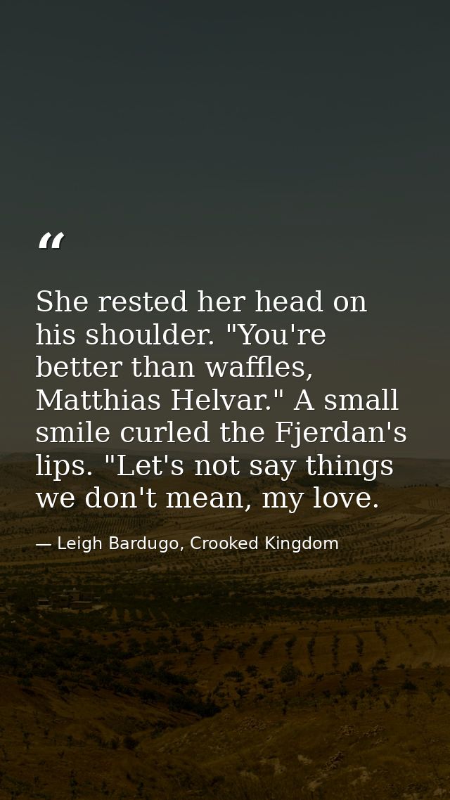 She rested her head on his shoulder. "You're better than waffles, Matthias Helvar." A small smile curled the Fjerdan's l — Leigh Bardugo, Crooked Kingdom