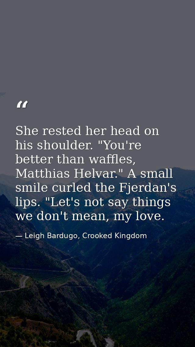 She rested her head on his shoulder. "You're better than waffles, Matthias Helvar." A small smile curled the Fjerdan's l — Leigh Bardugo, Crooked Kingdom