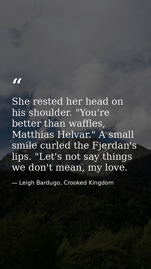 She rested her head on his shoulder. "You're better than waffles, Matthias Helvar." A small smile curled the Fjerdan's l — Leigh Bardugo, Crooked Kingdom