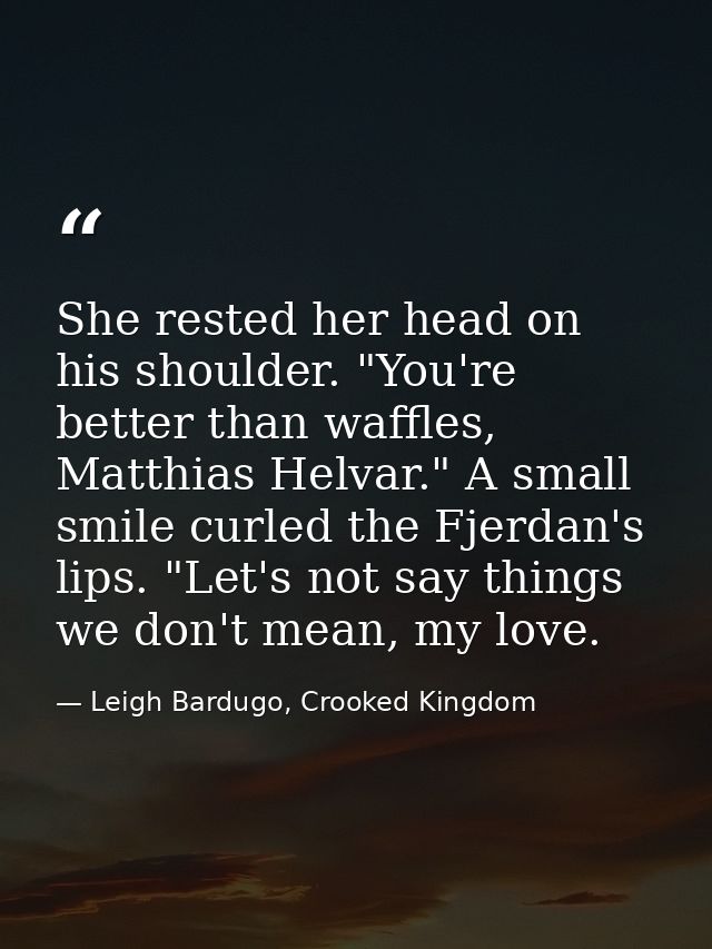 She rested her head on his shoulder. "You're better than waffles, Matthias Helvar." A small smile curled the Fjerdan's l — Leigh Bardugo, Crooked Kingdom