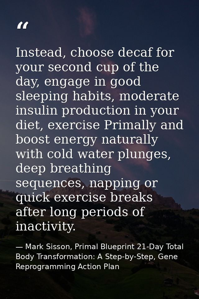 Instead, choose decaf for your second cup of the day, engage in good sleeping habits, moderate insulin production in you — Mark Sisson, Primal Blueprint 21-Day Total Body Transformation: A Step-by-Step, Gene Reprogramming Action Plan