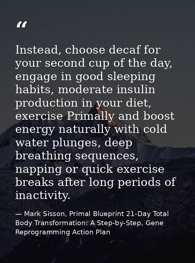 Instead, choose decaf for your second cup of the day, engage in good sleeping habits, moderate insulin production in you — Mark Sisson, Primal Blueprint 21-Day Total Body Transformation: A Step-by-Step, Gene Reprogramming Action Plan