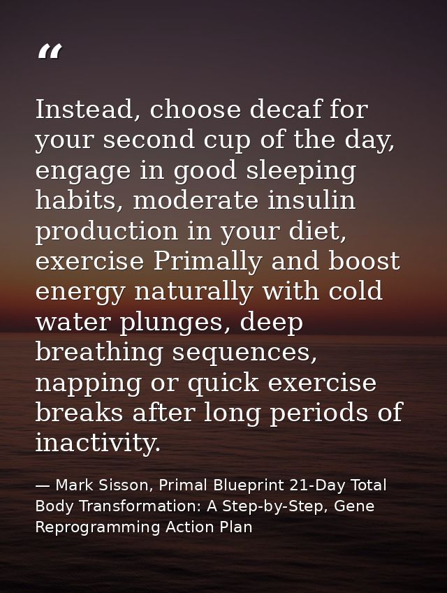 Instead, choose decaf for your second cup of the day, engage in good sleeping habits, moderate insulin production in you — Mark Sisson, Primal Blueprint 21-Day Total Body Transformation: A Step-by-Step, Gene Reprogramming Action Plan