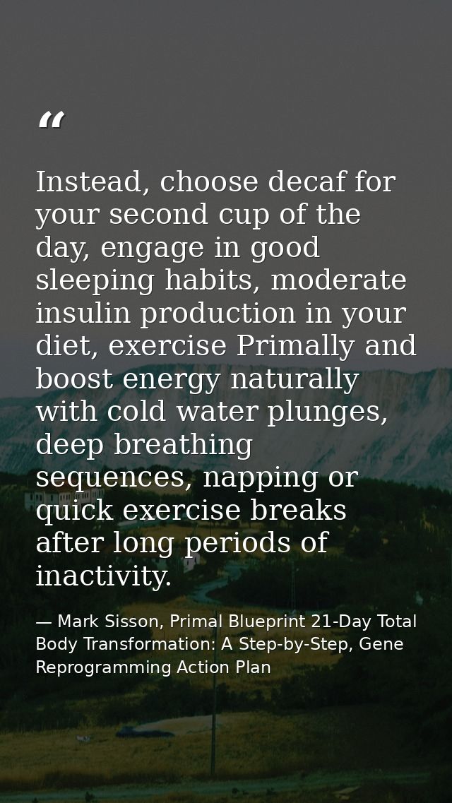 Instead, choose decaf for your second cup of the day, engage in good sleeping habits, moderate insulin production in you — Mark Sisson, Primal Blueprint 21-Day Total Body Transformation: A Step-by-Step, Gene Reprogramming Action Plan