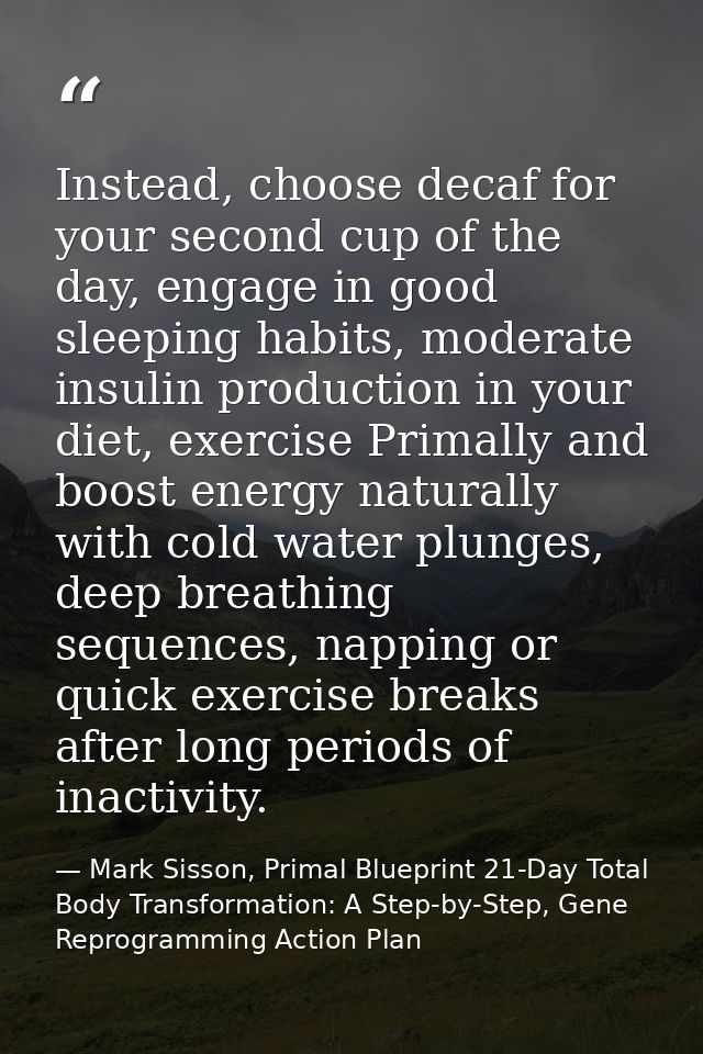 Instead, choose decaf for your second cup of the day, engage in good sleeping habits, moderate insulin production in you — Mark Sisson, Primal Blueprint 21-Day Total Body Transformation: A Step-by-Step, Gene Reprogramming Action Plan