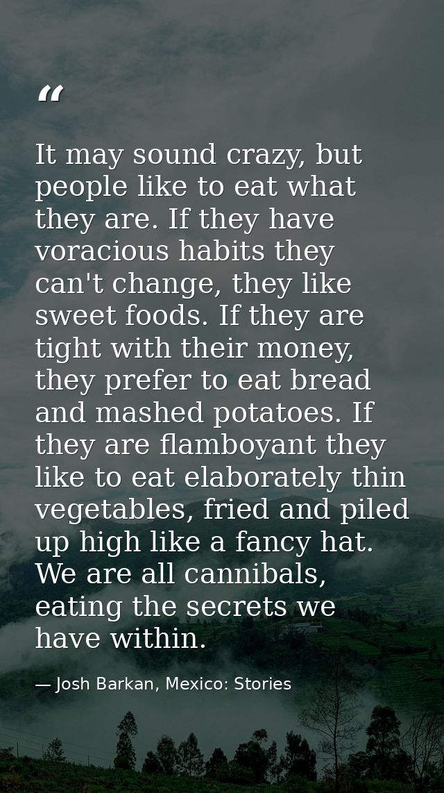 It may sound crazy, but people like to eat what they are. If they have voracious habits they can't change, they like swe — Josh Barkan, Mexico: Stories