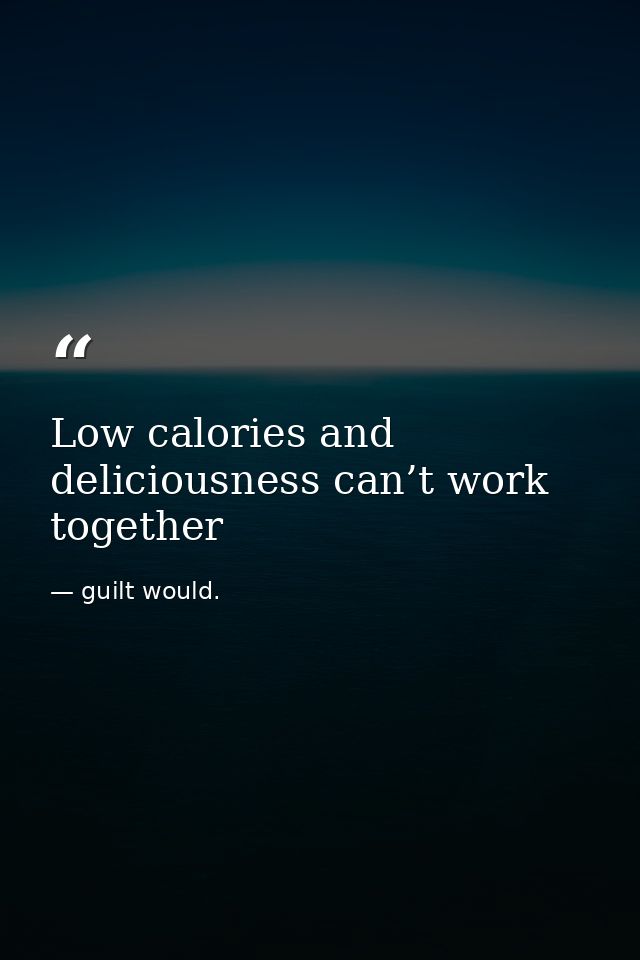 Low calories and deliciousness can’t work together — guilt would.