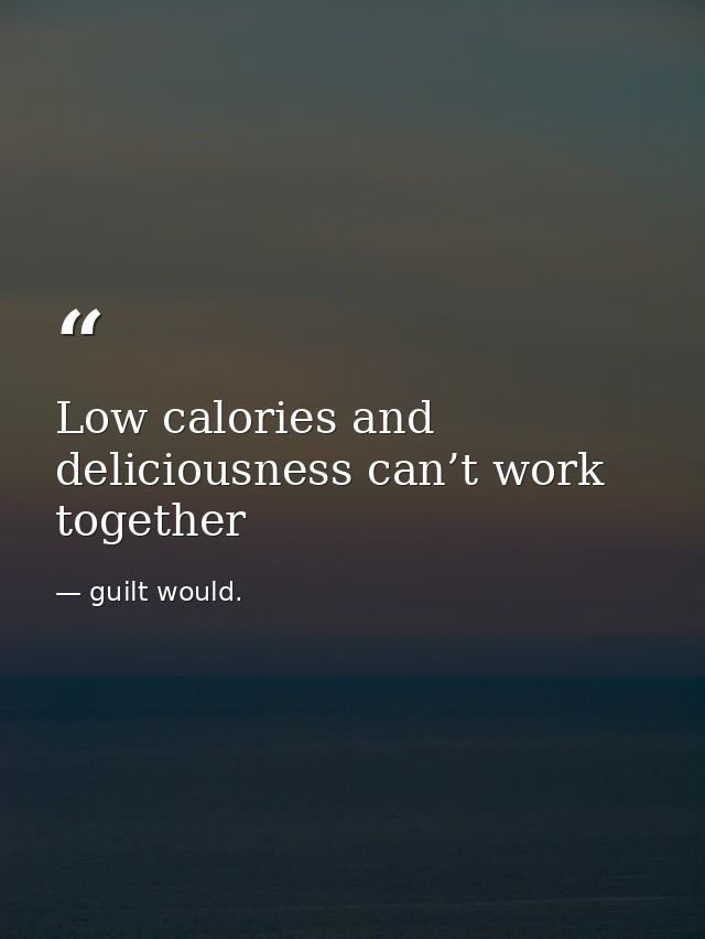 Low calories and deliciousness can’t work together — guilt would.