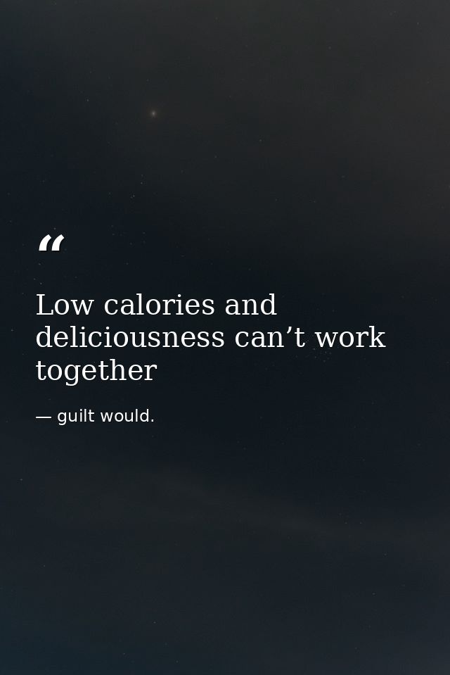Low calories and deliciousness can’t work together — guilt would.