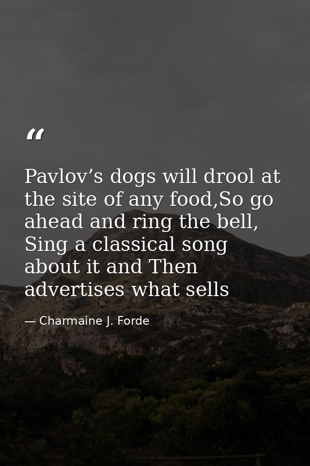 Pavlov’s dogs will drool at the site of any food,So go ahead and ring the bell, Sing a classical song about it and Then  — Charmaine J. Forde