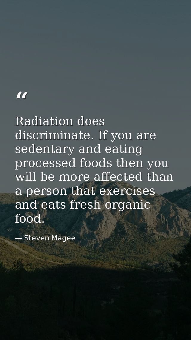 Radiation does discriminate. If you are sedentary and eating processed foods then you will be more affected than a perso — Steven Magee