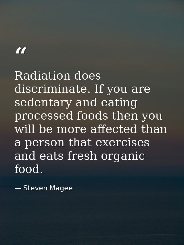 Radiation does discriminate. If you are sedentary and eating processed foods then you will be more affected than a perso — Steven Magee