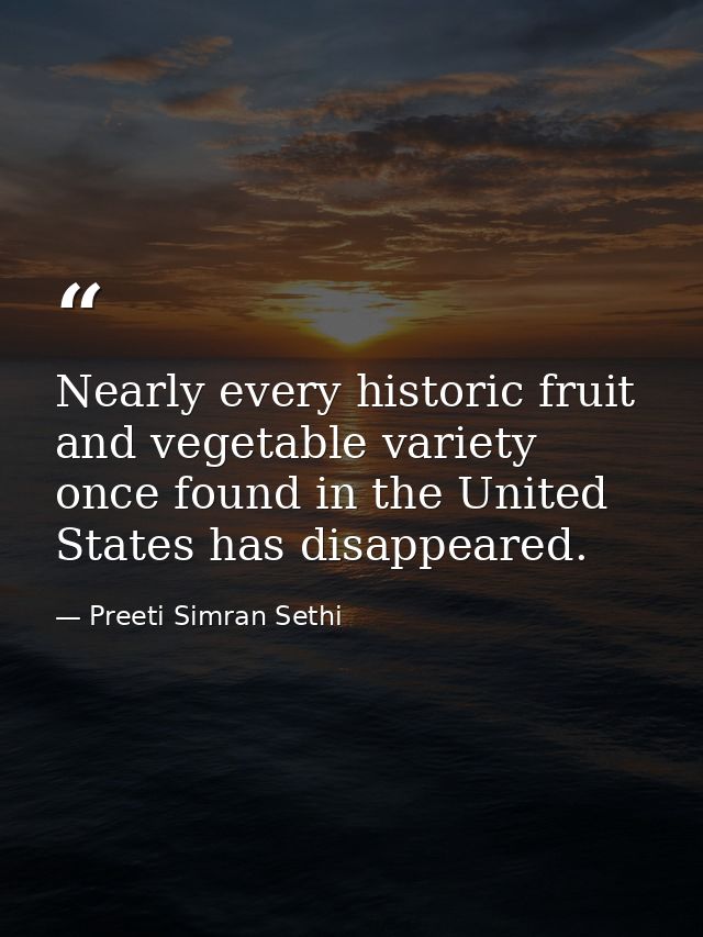 Nearly every historic fruit and vegetable variety once found in the United States has disappeared. — Preeti Simran Sethi