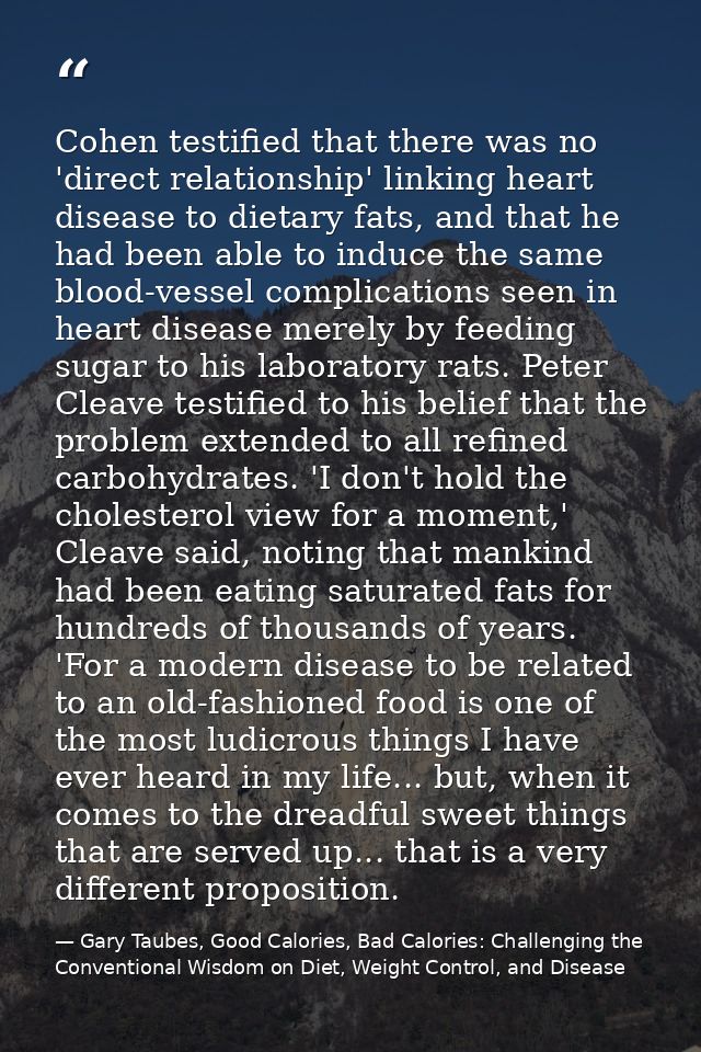 Cohen testified that there was no 'direct relationship' linking heart disease to dietary fats, and that he had been able — Gary Taubes, Good Calories, Bad Calories: Challenging the Conventional Wisdom on Diet, Weight Control, and Disease