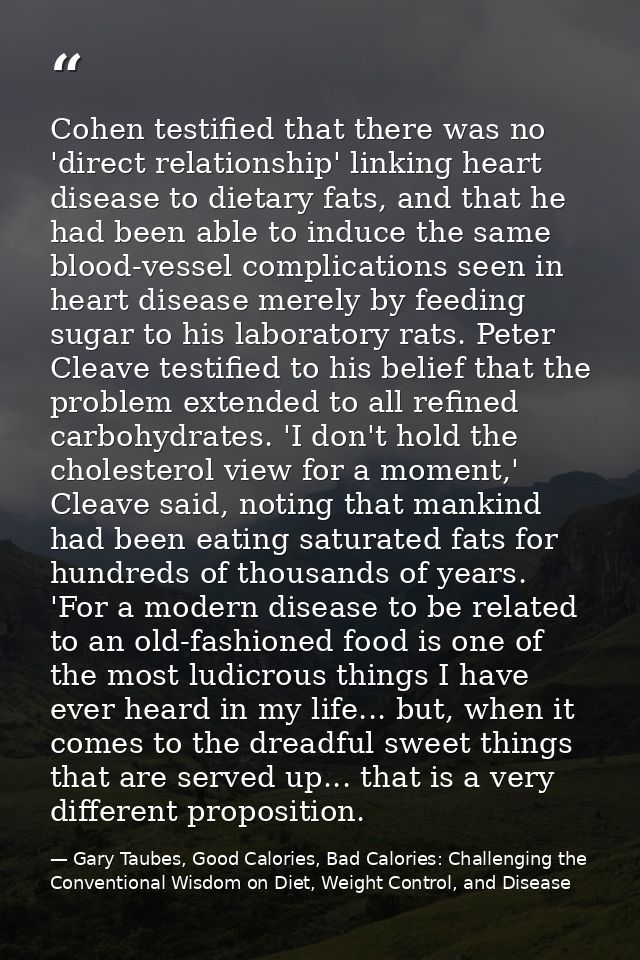 Cohen testified that there was no 'direct relationship' linking heart disease to dietary fats, and that he had been able — Gary Taubes, Good Calories, Bad Calories: Challenging the Conventional Wisdom on Diet, Weight Control, and Disease