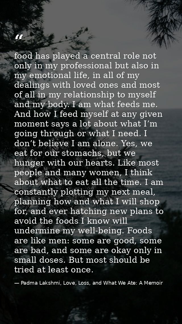 food has played a central role not only in my professional but also in my emotional life, in all of my dealings with lov — Padma Lakshmi, Love, Loss, and What We Ate: A Memoir