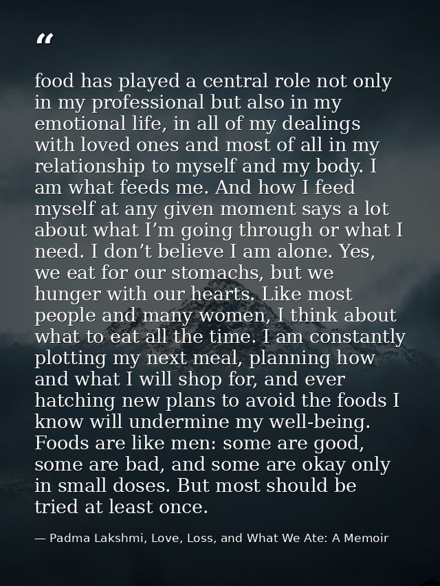 food has played a central role not only in my professional but also in my emotional life, in all of my dealings with lov — Padma Lakshmi, Love, Loss, and What We Ate: A Memoir