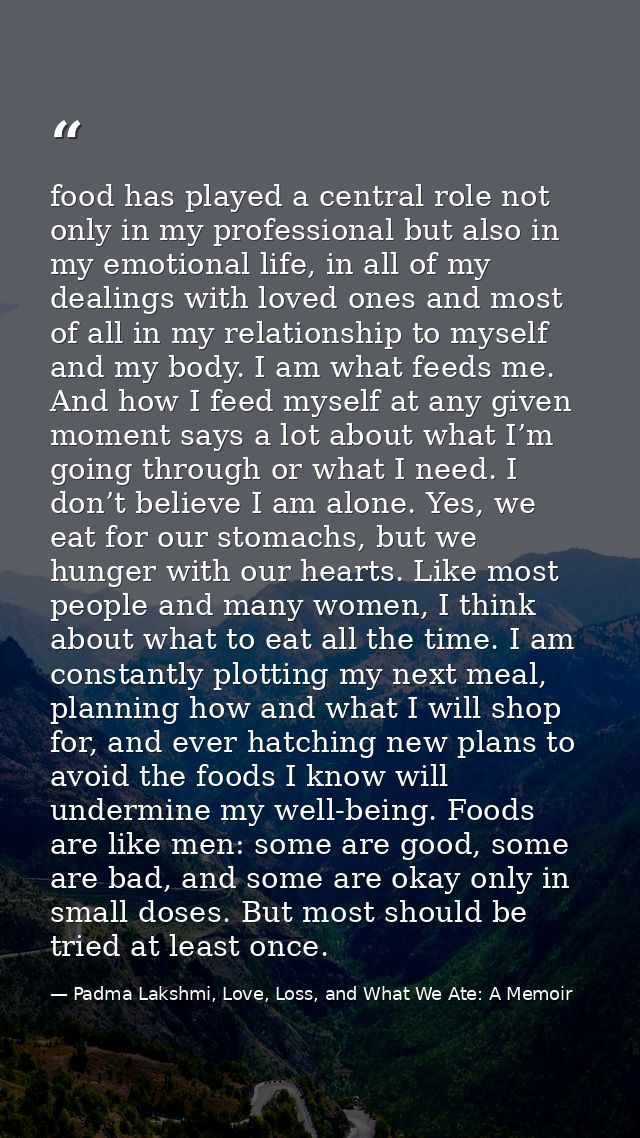 food has played a central role not only in my professional but also in my emotional life, in all of my dealings with lov — Padma Lakshmi, Love, Loss, and What We Ate: A Memoir