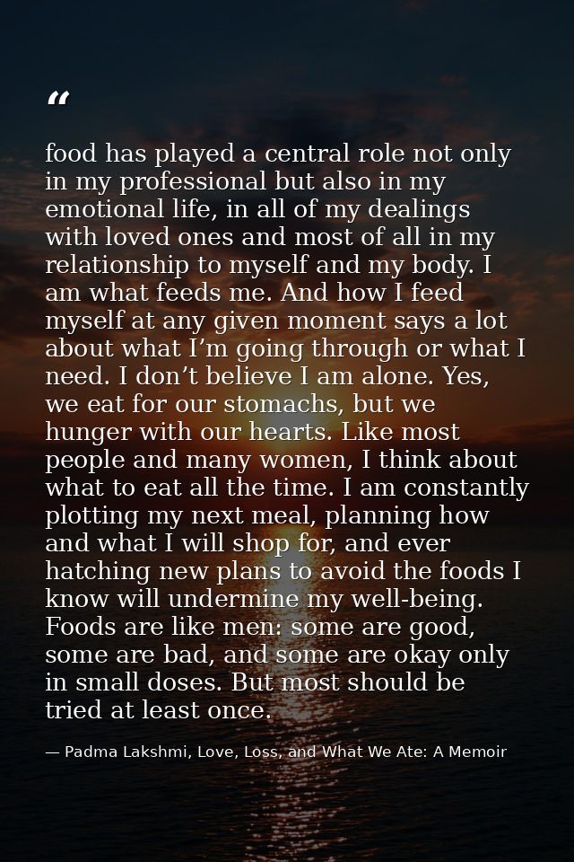 food has played a central role not only in my professional but also in my emotional life, in all of my dealings with lov — Padma Lakshmi, Love, Loss, and What We Ate: A Memoir