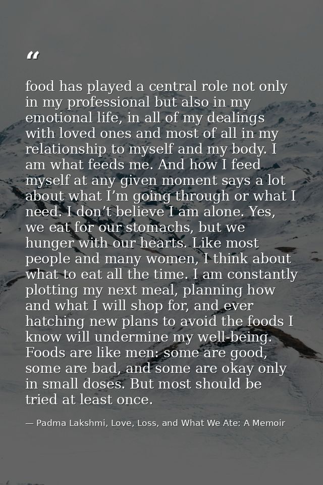 food has played a central role not only in my professional but also in my emotional life, in all of my dealings with lov — Padma Lakshmi, Love, Loss, and What We Ate: A Memoir