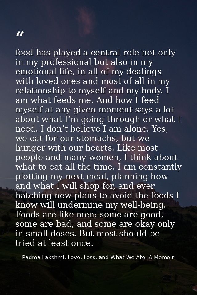 food has played a central role not only in my professional but also in my emotional life, in all of my dealings with lov — Padma Lakshmi, Love, Loss, and What We Ate: A Memoir