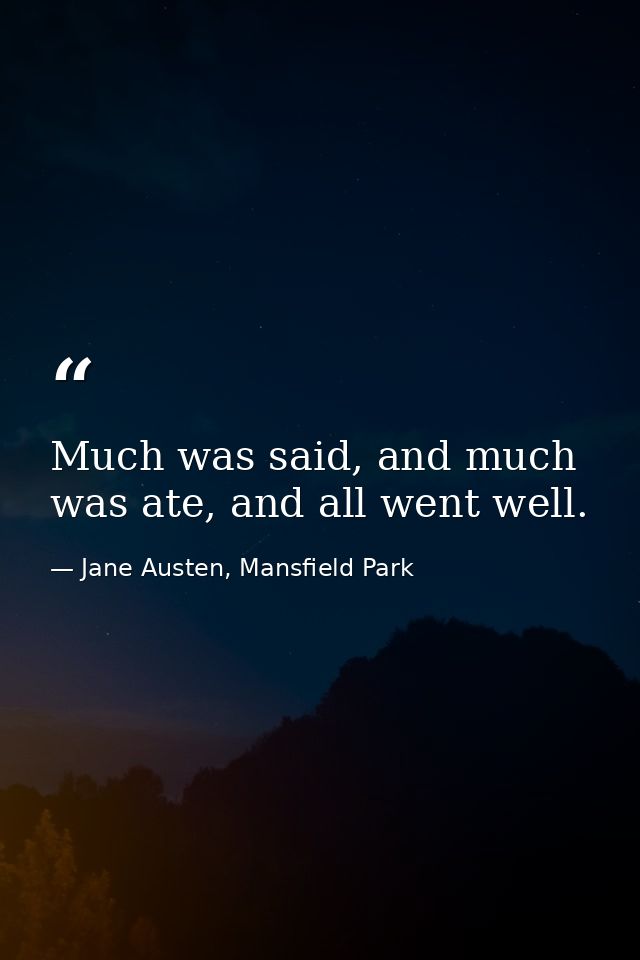 Much was said, and much was ate, and all went well. — Jane Austen, Mansfield Park