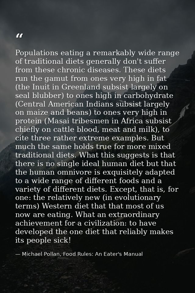 Populations eating a remarkably wide range of traditional diets generally don't suffer from these chronic diseases. Thes — Michael Pollan, Food Rules: An Eater's Manual