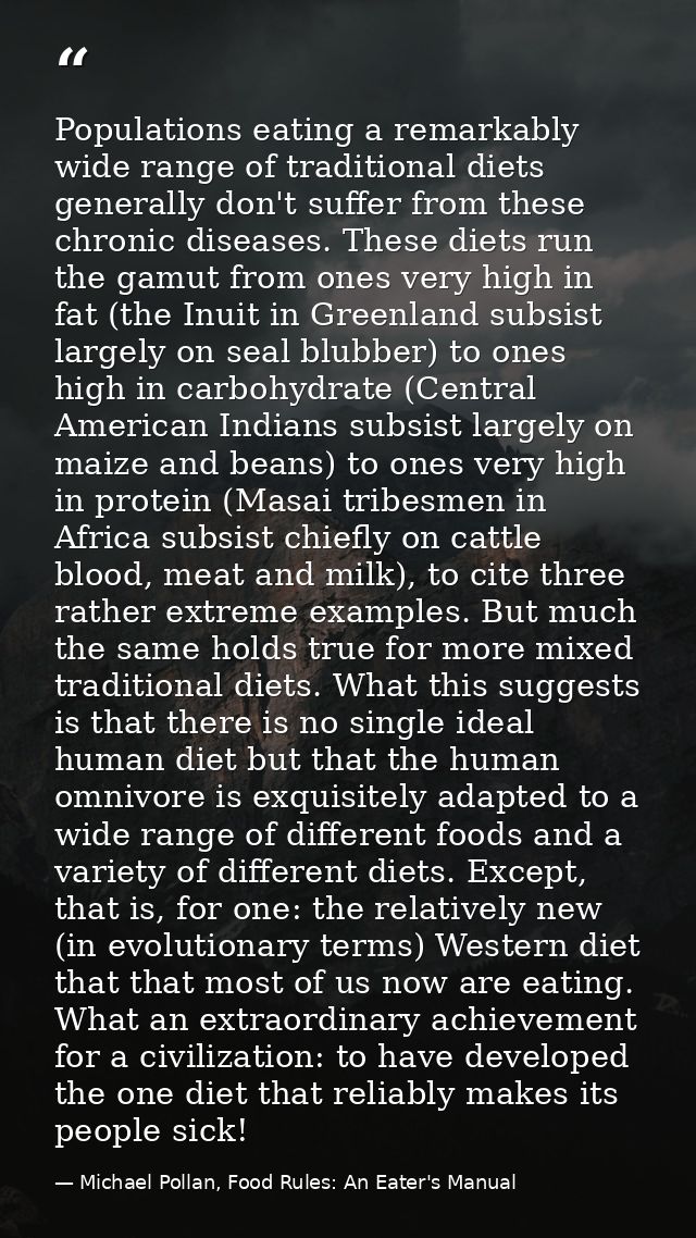 Populations eating a remarkably wide range of traditional diets generally don't suffer from these chronic diseases. Thes — Michael Pollan, Food Rules: An Eater's Manual