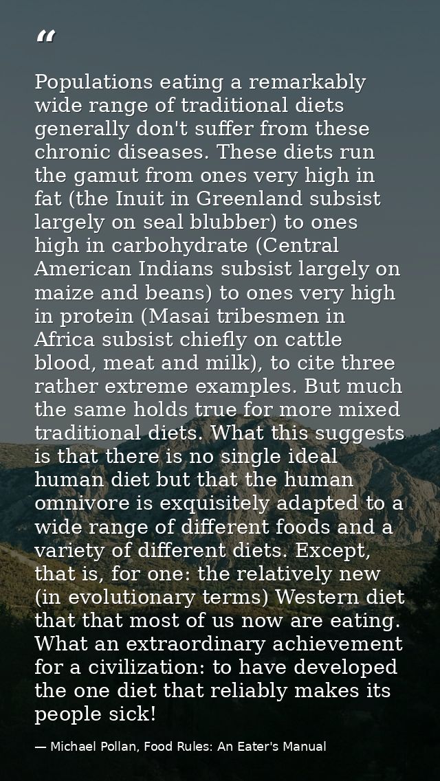 Populations eating a remarkably wide range of traditional diets generally don't suffer from these chronic diseases. Thes — Michael Pollan, Food Rules: An Eater's Manual