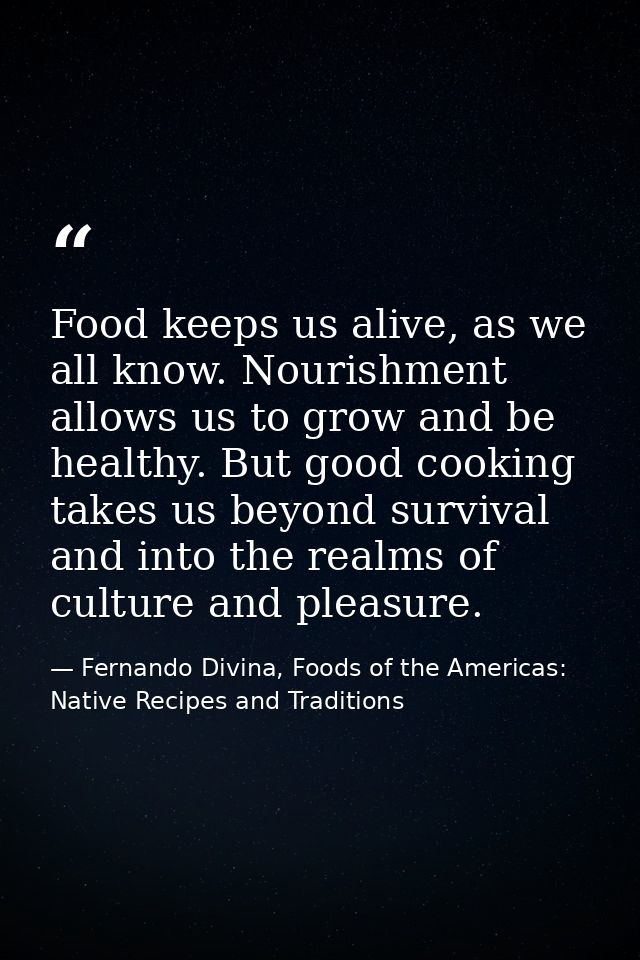 Food keeps us alive, as we all know. Nourishment allows us to grow and be healthy. But good cooking takes us beyond surv — Fernando Divina, Foods of the Americas: Native Recipes and Traditions