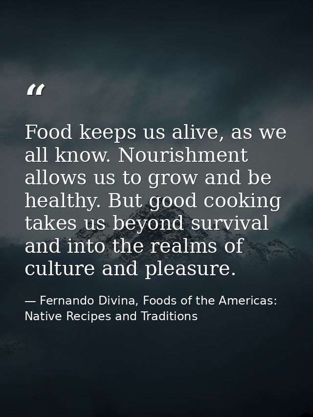Food keeps us alive, as we all know. Nourishment allows us to grow and be healthy. But good cooking takes us beyond surv — Fernando Divina, Foods of the Americas: Native Recipes and Traditions