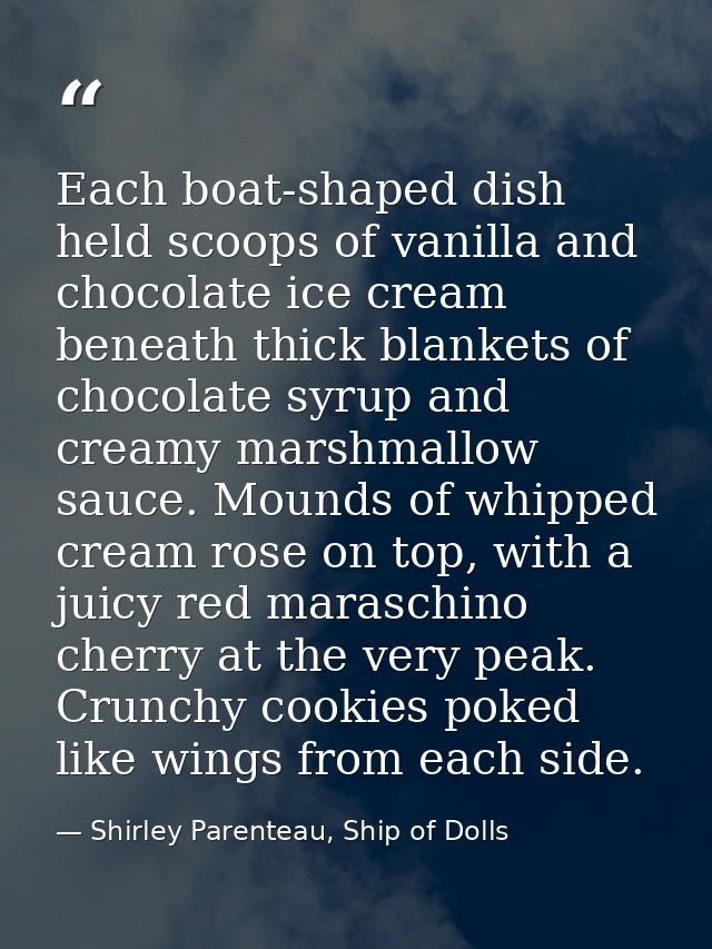 Each boat-shaped dish held scoops of vanilla and chocolate ice cream beneath thick blankets of chocolate syrup and cream — Shirley Parenteau, Ship of Dolls