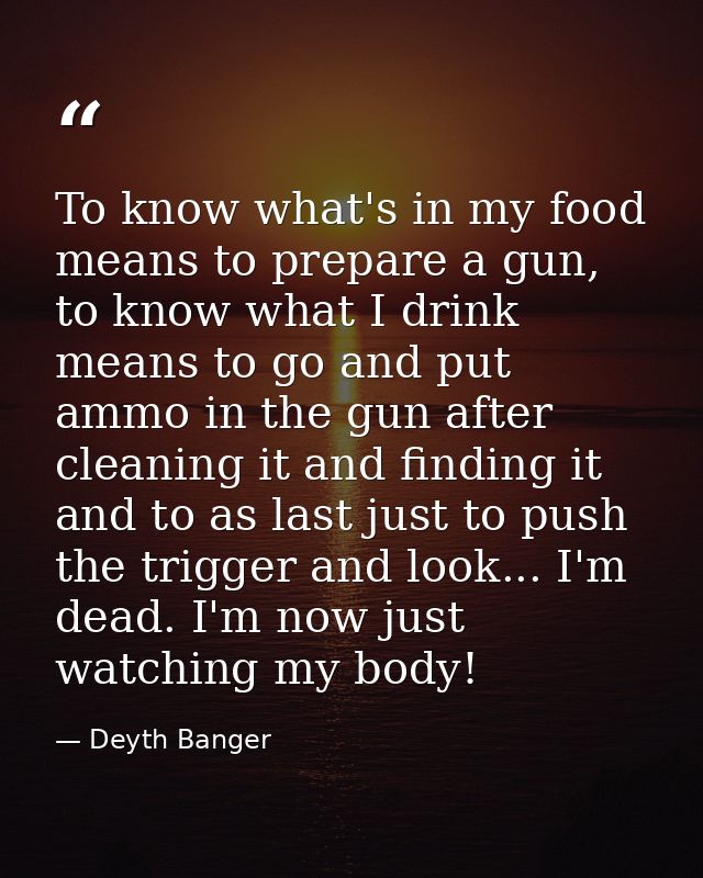 To know what's in my food means to prepare a gun, to know what I drink means to go and put ammo in the gun after cleanin — Deyth Banger